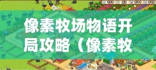 像素牧場物語開局攻略(像素牧場物語初期攻略布局解析) 像素牧場物語開局攻略(像素牧場物語初期攻略布局解析)