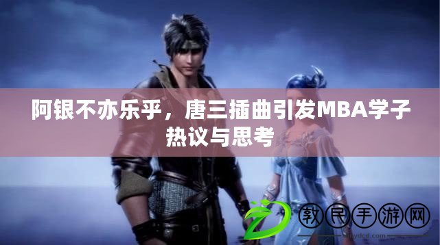 阿銀不亦樂乎，唐三插曲引發MBA學子熱議與思考