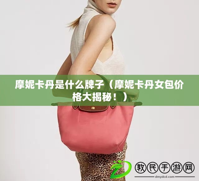 摩妮卡丹是什么牌子（摩妮卡丹女包價格大揭秘?。? title=