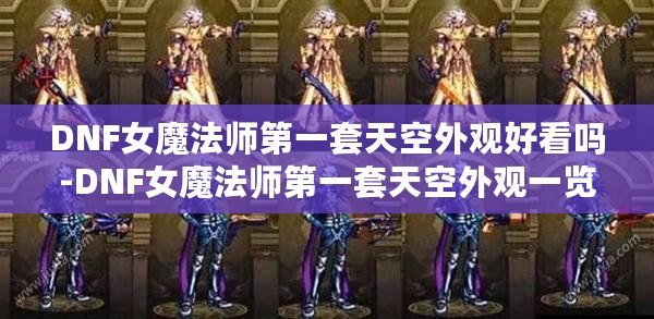 DNF女魔法師第一套天空外觀好看嗎-DNF女魔法師第一套天空外觀一覽 DNF女魔法師第一套天空外觀好看嗎-DNF女魔法師第一套天空外觀一覽