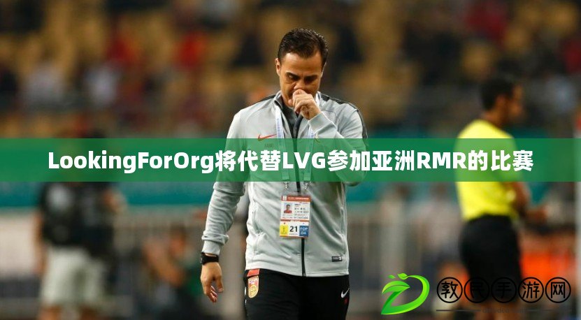 LookingForOrg將代替LVG參加亞洲RMR的比賽 LookingForOrg將代替LVG參加亞洲RMR的比賽