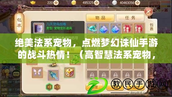 絕美法系寵物，點燃夢幻誅仙手游的戰斗熱情?。ǜ咧腔鄯ㄏ祵櫸?，引領你開啟獨特冒險之旅?。? title=