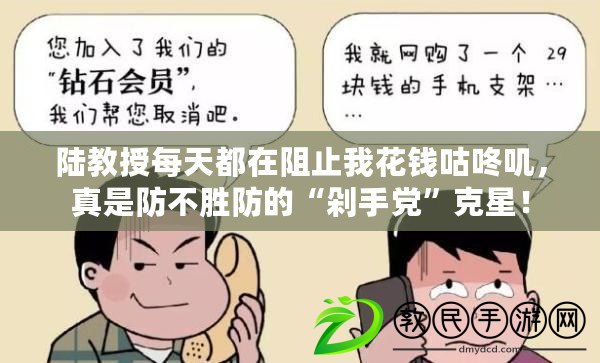 陸教授每天都在阻止我花錢咕咚嘰，真是防不勝防的“剁手黨”克星！