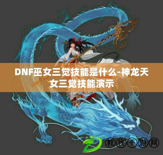 DNF巫女三覺技能是什么-神龍天女三覺技能演示