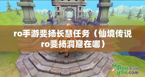 ro手游斐揚長慧任務（仙境傳說ro斐揚洞窟在哪）