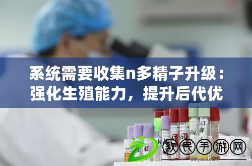 系統需要收集n多精子升級：強化生殖能力，提升后代優秀基因