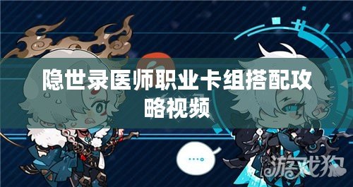隱世錄醫師職業卡組搭配攻略視頻
