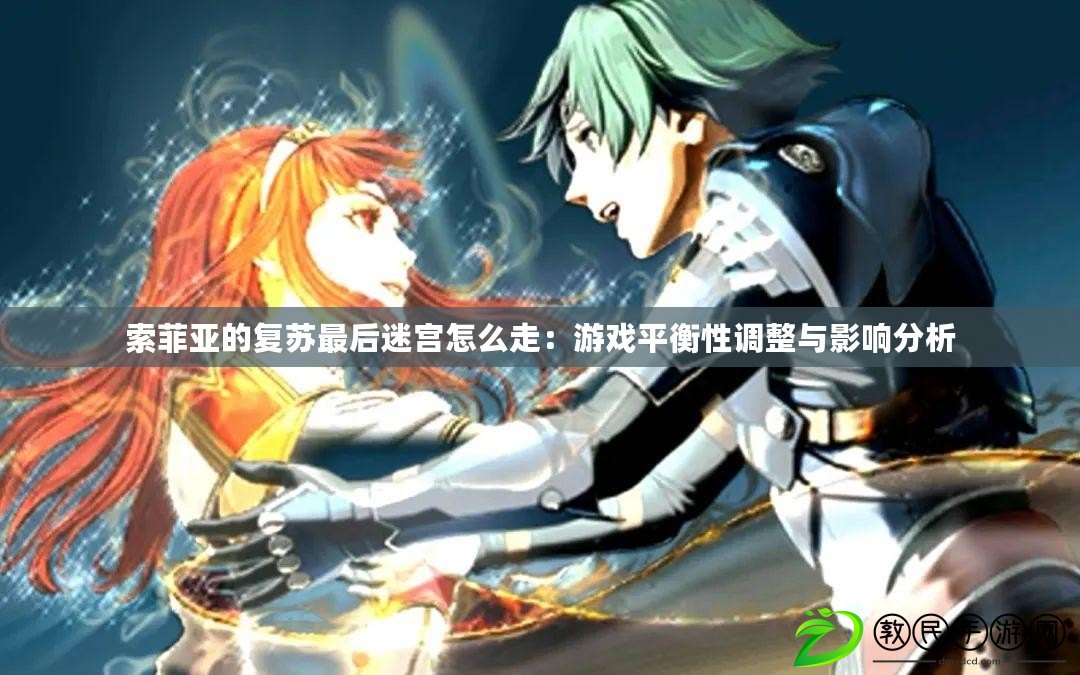 索菲亞的復蘇最后迷宮怎么走：游戲平衡性調整與影響分析