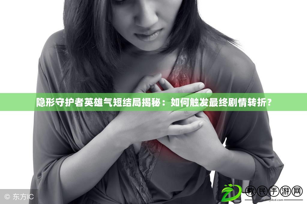 隱形守護者英雄氣短結局揭秘：如何觸發最終劇情轉折？