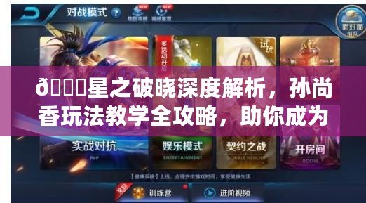 ??星之破曉深度解析，孫尚香玩法教學全攻略，助你成為戰場女王！??