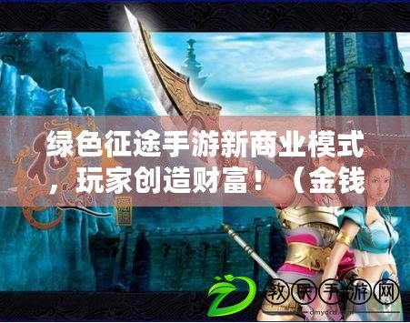 綠色征途手游新商業模式，玩家創造財富?。ń疱X制度再革新，打造你的游戲經濟王國?。? title=