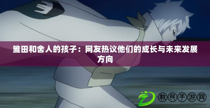 雛田和舍人的孩子：網友熱議他們的成長與未來發展方向