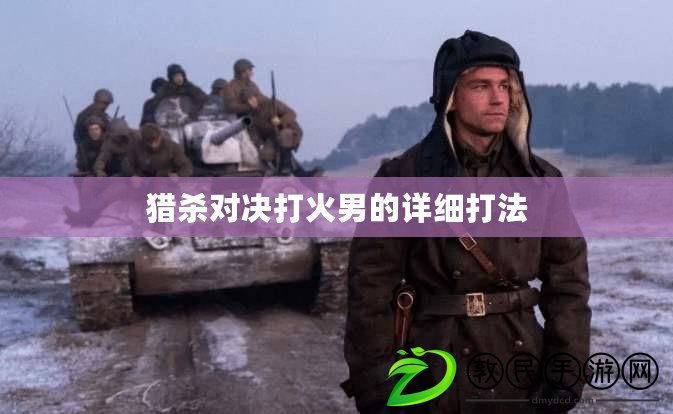 獵殺對決打火男的詳細打法