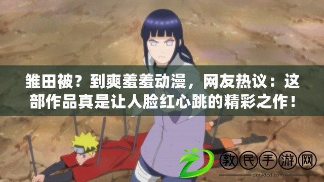 雛田被？到爽羞羞動漫，網友熱議：這部作品真是讓人臉紅心跳的精彩之作！