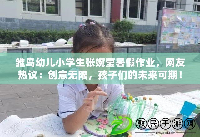 雛鳥幼兒小學生張婉瑩暑假作業，網友熱議：創意無限，孩子們的未來可期！