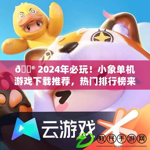 ?? 2024年必玩！小象單機游戲下載推薦，熱門排行榜來襲 ??