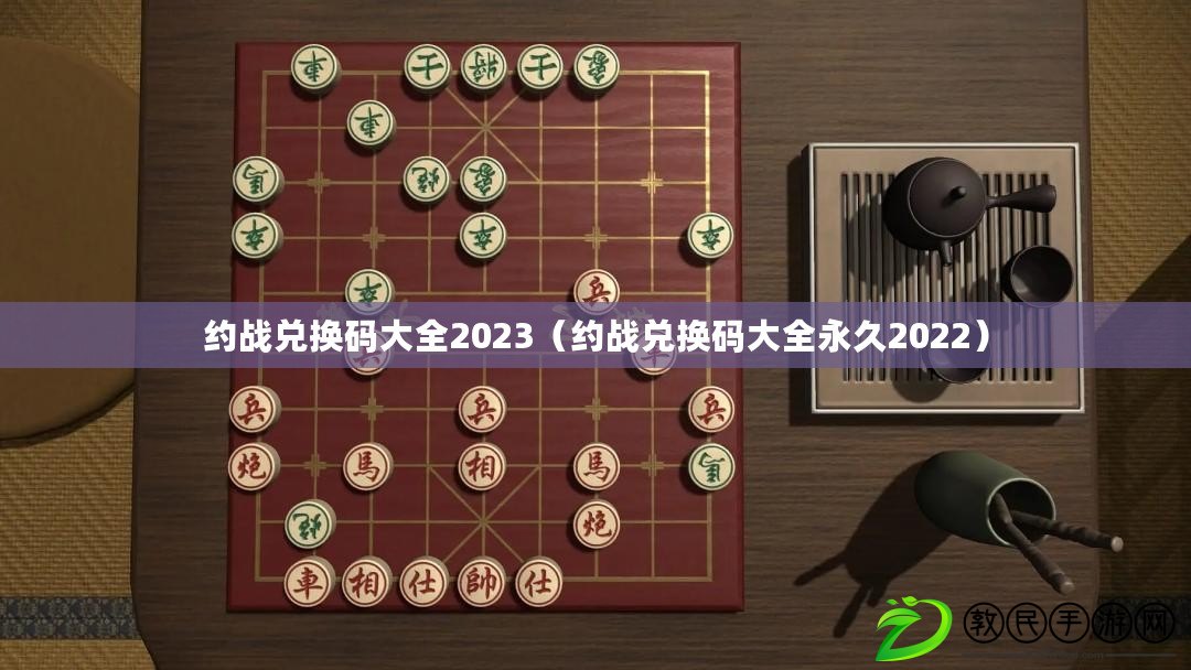 約戰兌換碼大全2023（約戰兌換碼大全永久2022）