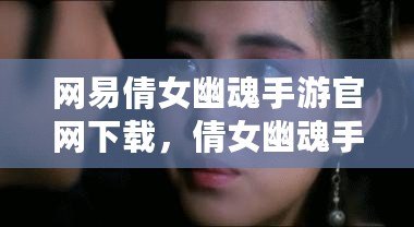 網易倩女幽魂手游官網下載，倩女幽魂手游網易版官網