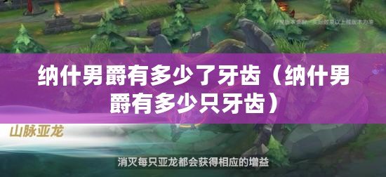 納什男爵有多少了牙齒(納什男爵有多少只牙齒) 納什男爵有多少了牙齒(納什男爵有多少只牙齒)
