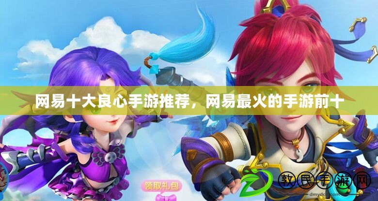 網易十大良心手游推薦，網易最火的手游前十