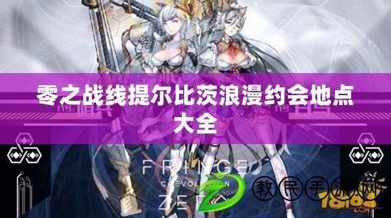 零之戰線提爾比茨浪漫約會地點大全 零之戰線提爾比茨浪漫約會地點大全