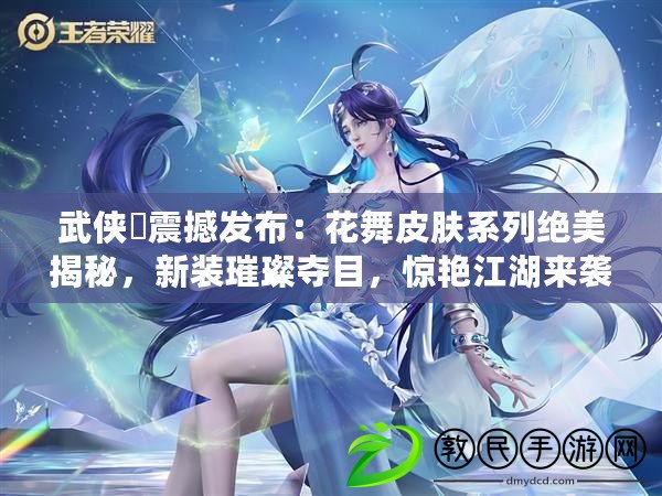 武俠乂震撼發布：花舞皮膚系列絕美揭秘，新裝璀璨奪目，驚艷江湖來襲！