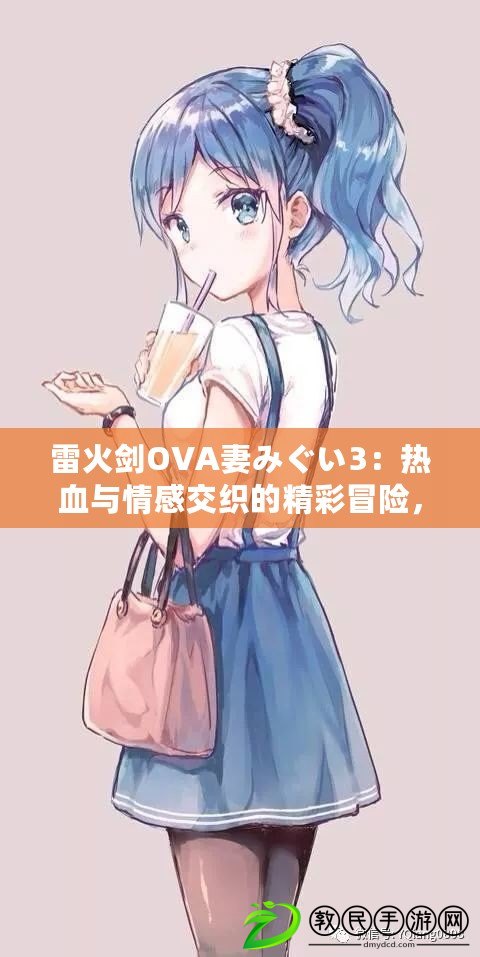 雷火劍OVA妻みぐい3：熱血與情感交織的精彩冒險，網友盛贊其畫風與劇情深度！