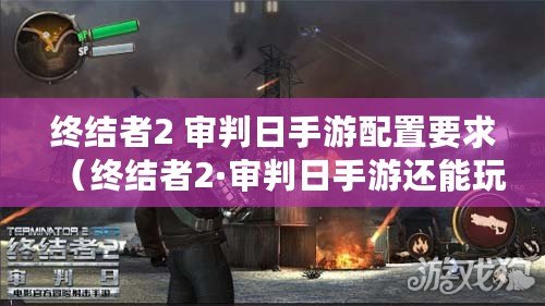 終結者2 審判日手游配置要求（終結者2·審判日手游還能玩嗎）