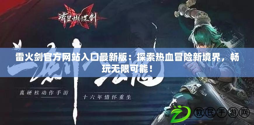 雷火劍官方網站入口最新版：探索熱血冒險新境界，暢玩無限可能！