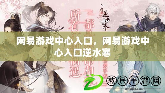 網易游戲中心入口，網易游戲中心入口逆水寒