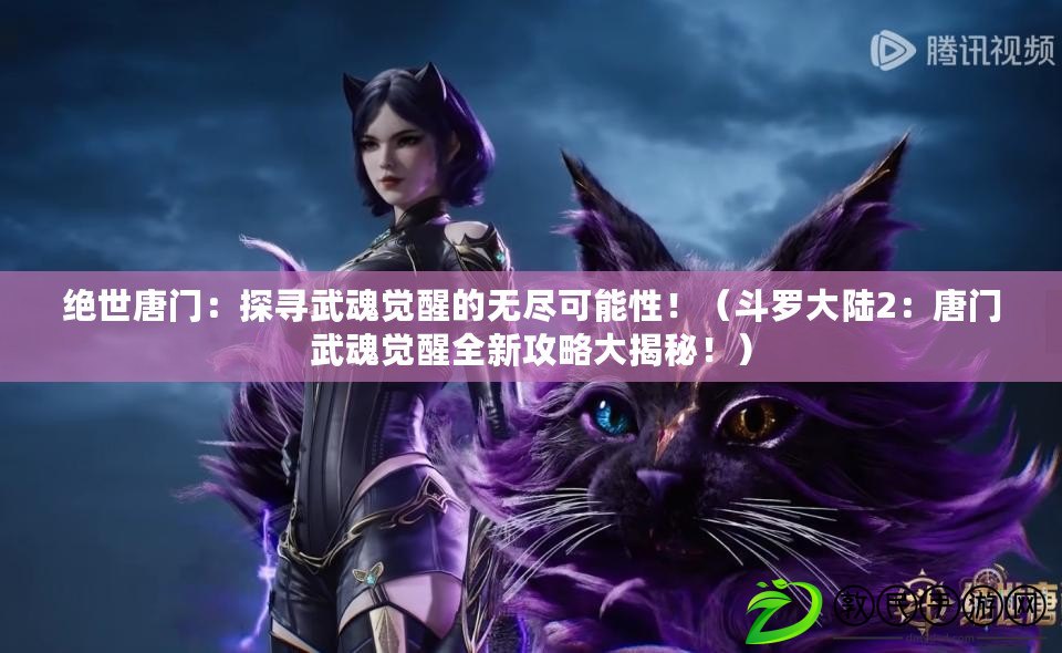 絕世唐門：探尋武魂覺醒的無盡可能性?。ǘ妨_大陸2：唐門武魂覺醒全新攻略大揭秘?。? title=