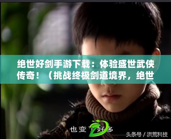 絕世好劍手游下載：體驗盛世武俠傳奇?。ㄌ魬鸾K極劍道境界，絕世好劍手游震撼登場?。? title=