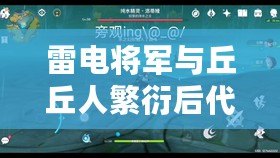雷電將軍與丘丘人繁衍后代詳解：揭開萌新圈中的神秘傳說