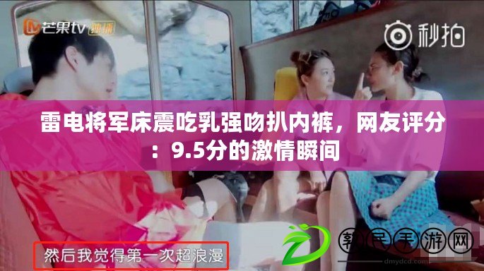 雷電將軍床震吃乳強吻扒內褲，網友評分：9.5分的激情瞬間