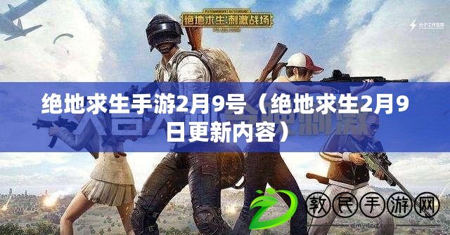 絕地求生手游2月9號（絕地求生2月9日更新內容）