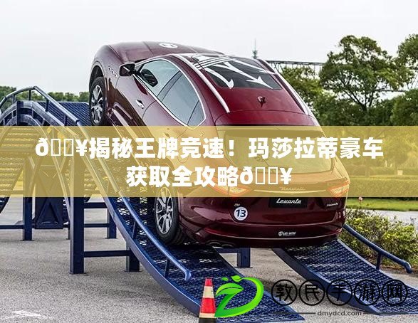 ??揭秘王牌競速！瑪莎拉蒂豪車獲取全攻略??