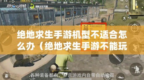 絕地求生手游機型不適合怎么辦(絕地求生手游不能玩了怎么回事) 絕地求生手游機型不適合怎么辦(絕地求生手游不能玩了怎么回事)