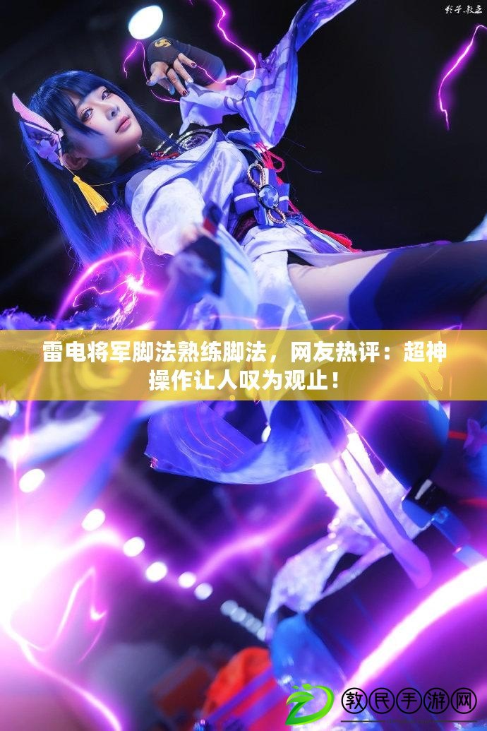 雷電將軍腳法熟練腳法，網友熱評：超神操作讓人嘆為觀止！