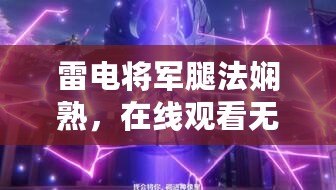 雷電將軍腿法嫻熟，在線觀看無壓力