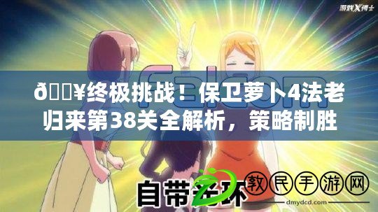 ??終極挑戰！保衛蘿卜4法老歸來第38關全解析，策略制勝秘籍??