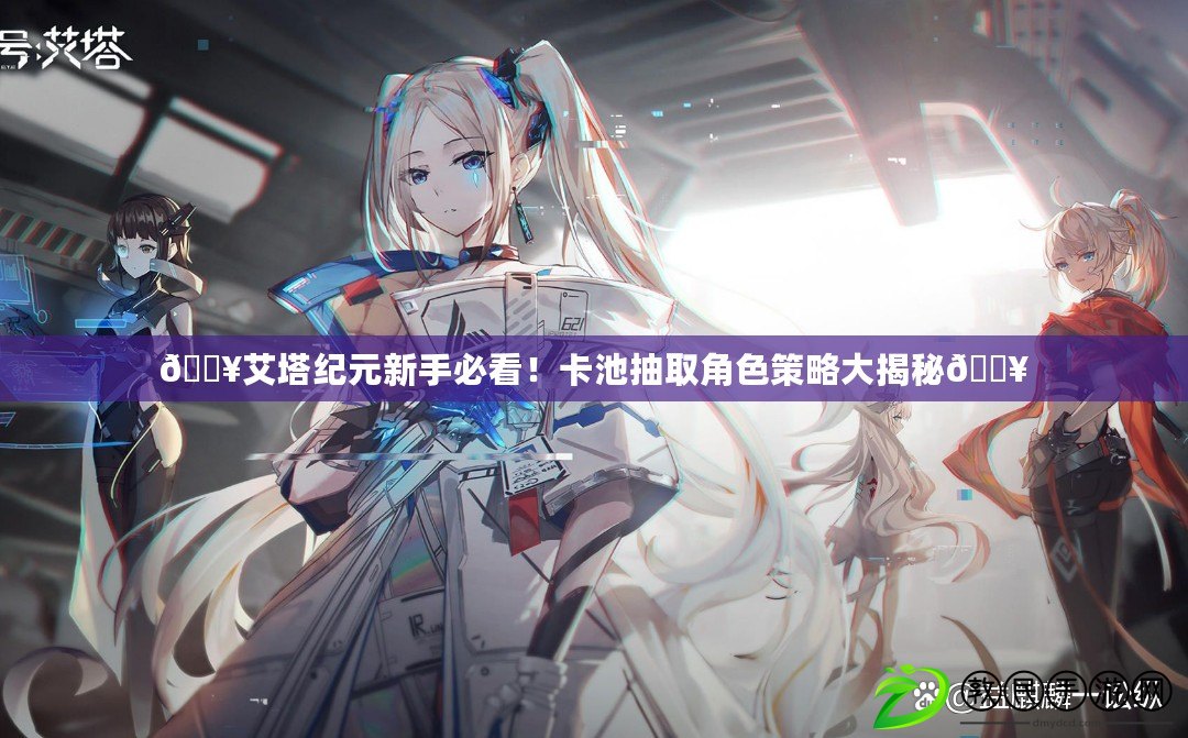 ??艾塔紀元新手必看！卡池抽取角色策略大揭秘??