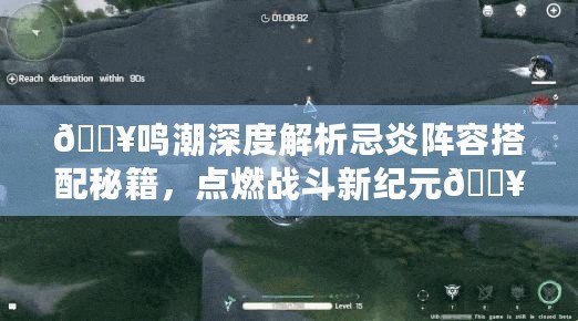 ??鳴潮深度解析忌炎陣容搭配秘籍，點燃戰斗新紀元??