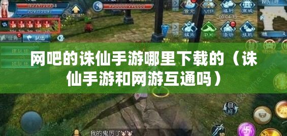 網吧的誅仙手游哪里下載的（誅仙手游和網游互通嗎）