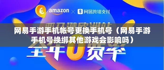 網易手游手機帳號更換手機號(網易手游手機號換綁其他游戲會影響嗎) 網易手游手機帳號更換手機號(網易手游手機號換綁其他游戲會影響嗎)