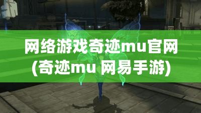 網絡游戲奇跡mu官網(奇跡mu 網易手游)