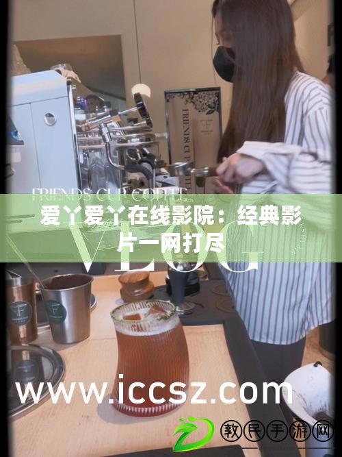 愛丫愛丫在線影院：經典影片一網打盡