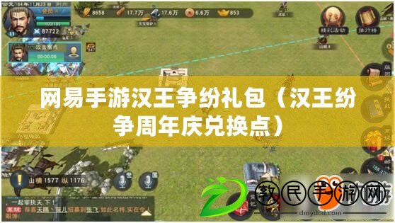 網易手游漢王爭紛禮包(漢王紛爭周年慶兌換點) 網易手游漢王爭紛禮包(漢王紛爭周年慶兌換點)
