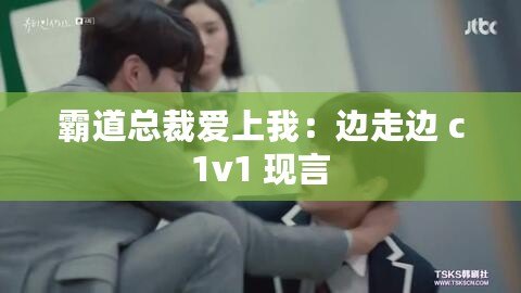 霸道總裁愛上我：邊走邊 c1v1 現言