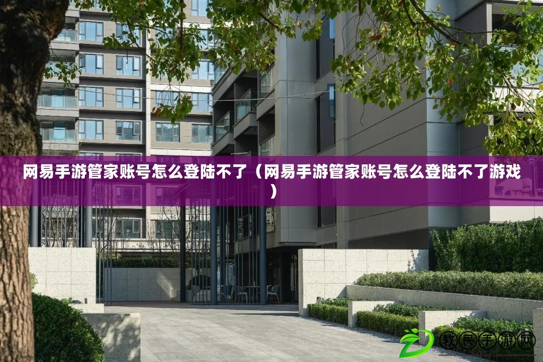 網易手游管家賬號怎么登陸不了（網易手游管家賬號怎么登陸不了游戲）