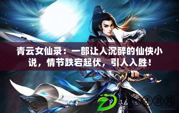 青云女仙錄：一部讓人沉醉的仙俠小說，情節跌宕起伏，引人入勝！